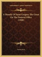 A Homily Of Saint Gregory The Great On The Pastoral Office (1908)