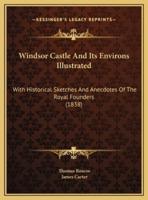 Windsor Castle And Its Environs Illustrated