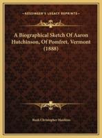 A Biographical Sketch Of Aaron Hutchinson, Of Pomfret, Vermont (1888)