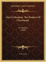 Our Civilization, The Product Of Christianity