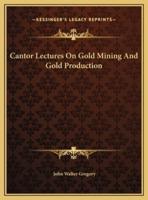 Cantor Lectures On Gold Mining And Gold Production