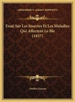 Essai Sur Les Insectes Et Les Maladies Qui Affectent Le Ble (1857)