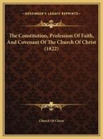 The Constitution, Profession Of Faith, And Covenant Of The Church Of Christ (1822)