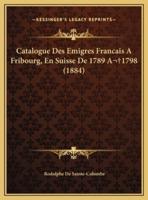 Catalogue Des Emigres Francais A Fribourg, En Suisse De 1789 A 1798 (1884)