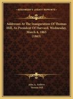 Addresses At The Inauguration Of Thomas Hill, As President Of Harvard, Wednesday, March 4, 1863 (1863)