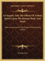 An Inquiry Into The Effects Of Ardent Spirits Upon The Human Body And Mind