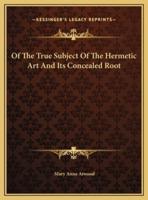 Of The True Subject Of The Hermetic Art And Its Concealed Root