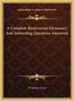 A Complete Rosicrucian Dictionary And Interesting Questions Answered