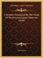 A Sermon Occasioned By The Death Of The Reverend James Patterson (1838)
