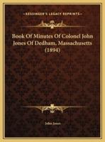 Book Of Minutes Of Colonel John Jones Of Dedham, Massachusetts (1894)