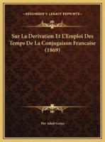Sur La Derivation Et L'Emploi Des Temps De La Conjugaison Francaise (1869)
