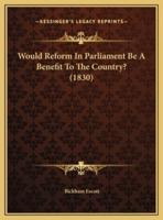 Would Reform In Parliament Be A Benefit To The Country? (1830)