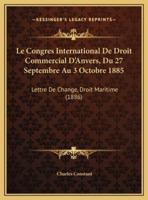 Le Congres International De Droit Commercial D'Anvers, Du 27 Septembre Au 3 Octobre 1885