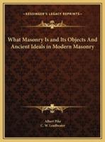 What Masonry Is and Its Objects And Ancient Ideals in Modern Masonry