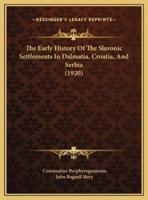 The Early History Of The Slavonic Settlements In Dalmatia, Croatia, And Serbia (1920)