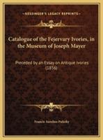 Catalogue of the Fejervary Ivories, in the Museum of Joseph Mayer
