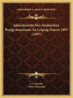 Jahresbericht Des Stadtischen Realgymnasiums Zu Leipzig Ostern 1897 (1897)