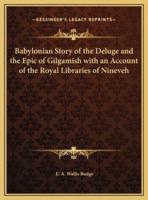 Babylonian Story of the Deluge and the Epic of Gilgamish With an Account of the Royal Libraries of Nineveh
