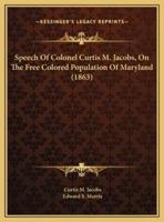 Speech Of Colonel Curtis M. Jacobs, On The Free Colored Population Of Maryland (1863)
