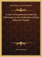 A View of Freemasonry from the Deliverance to the Dedication of King Solomon's Temple