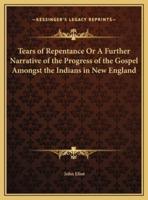 Tears of Repentance Or A Further Narrative of the Progress of the Gospel Amongst the Indians in New England