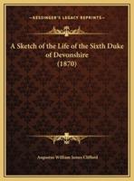 A Sketch of the Life of the Sixth Duke of Devonshire (1870)