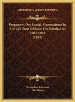 Programm Des Konigl. Gymnasiums In Rottweil Zum Schlusse Des Schuljahres 1902-1903 (1903)