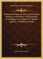 The Rational Nature of Man With Particular Reference to the Effects of Immortality on Intelligence According to St. Thomas Aquinas, a Metaphysical Study