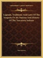 Legends, Traditions And Laws Of The Iroquois Or Six Nations And History Of The Tuscarora Indians
