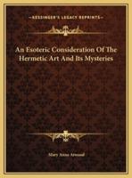 An Esoteric Consideration Of The Hermetic Art And Its Mysteries