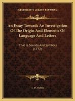 An Essay Towards An Investigation Of The Origin And Elements Of Language And Letters