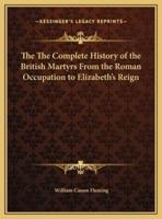 The The Complete History of the British Martyrs From the Roman Occupation to Elizabeth's Reign