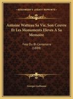 Antoine Watteau Sa Vie, Son Ceuvre Et Les Monuments Eleves A Sa Memoire