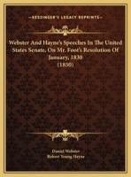 Webster And Hayne's Speeches In The United States Senate, On Mr. Foot's Resolution Of January, 1830 (1850)