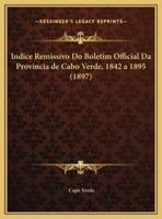 Indice Remissivo Do Boletim Official Da Provincia De Cabo Verde, 1842 a 1895 (1897)