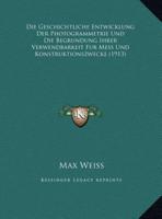Die Geschichtliche Entwicklung Der Photogrammetrie Und Die Begrundung Ihrer Verwendbarkeit Fur Mess Und Konstruktionszwecke (1913)