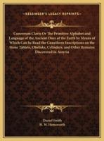 Cuneorum Clavis Or The Primitive Alphabet and Language of the Ancient Ones of the Earth by Means of Which Can Be Read the Cuneiform Inscriptions on the Stone Tablets, Obelisks, Cylinders, and Other Remains Discovered in Assyria