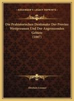 Die Prahistorischen Denkmaler Der Provinz Westpreussen Und Der Angrenzenden Gebiete (1887)