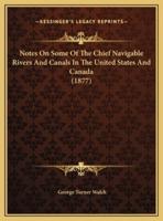Notes On Some Of The Chief Navigable Rivers And Canals In The United States And Canada (1877)