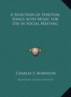 A Selection of Spiritual Songs With Music for Use in Social Meeting