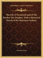 The Life of Tecumseh and of His Brother The Prophet, With a Historical Sketch of the Shawanoe Indians