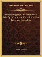 Yorkshire Legends and Traditions As Told By Her Ancient Chroniclers, Her Poets and Journalists