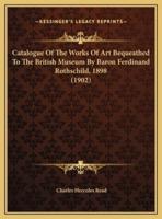 Catalogue Of The Works Of Art Bequeathed To The British Museum By Baron Ferdinand Rothschild, 1898 (1902)