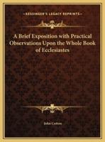 A Brief Exposition With Practical Observations Upon the Whole Book of Ecclesiastes