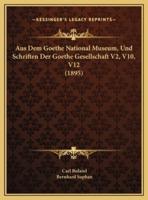 Aus Dem Goethe National Museum, Und Schriften Der Goethe Gesellschaft V2, V10, V12 (1895)
