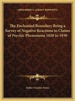 The Enchanted Boundary Being a Survey of Negative Reactions to Claims of Psychic Phenomena 1820 to 1930