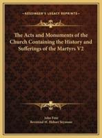 The Acts and Monuments of the Church Containing the History and Sufferings of the Martyrs V2