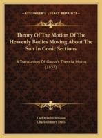 Theory Of The Motion Of The Heavenly Bodies Moving About The Sun In Conic Sections