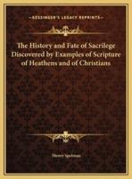 The History and Fate of Sacrilege Discovered by Examples of Scripture of Heathens and of Christians