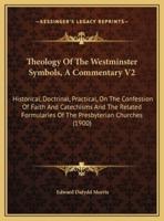 Theology Of The Westminster Symbols, A Commentary V2